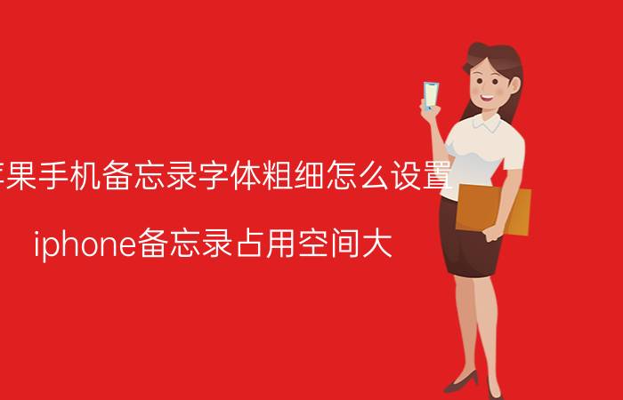 苹果手机备忘录字体粗细怎么设置 iphone备忘录占用空间大？